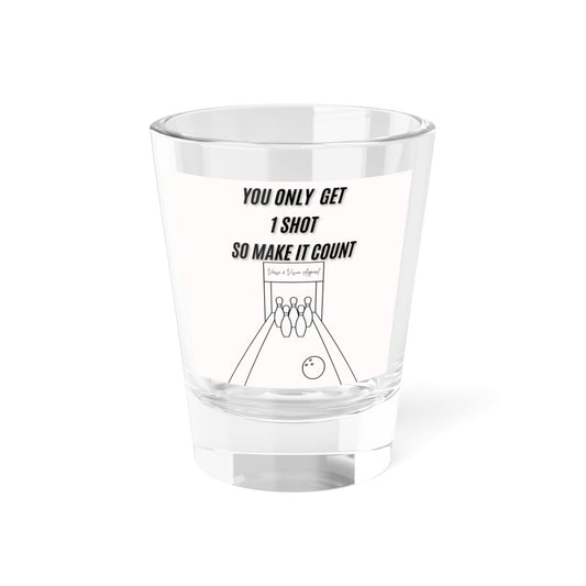 You only get 1 Shot: Shot Glass, 1.5oz