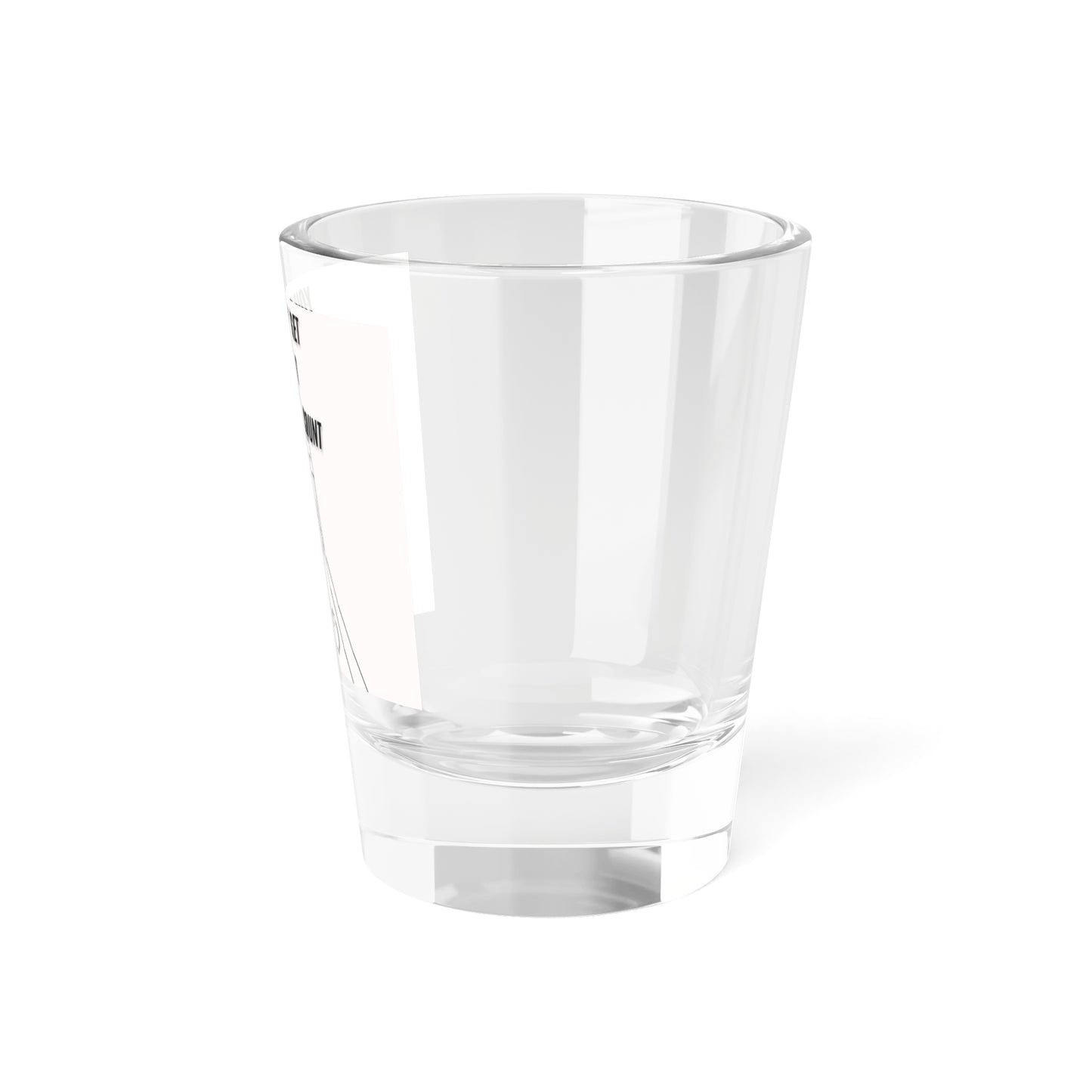 You only get 1 Shot: Shot Glass, 1.5oz